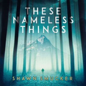 These Nameless Things, Shawn Smucker