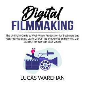 Digital Filmmaking The Ultimate Guid..., Lucas Warehan