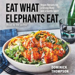 Eat What Elephants Eat: Vegan Recipes for a Strong Body and a Gentle Spirit
