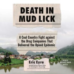 Death in Mud Lick A Coal Country Fight Against the Drug Companies that Delivered the Opioid Epidemic, Eric Eyre
