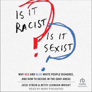 Is It Racist? Is It Sexist?: Why Red and Blue White People Disagree, and How to Decide in the Gray Areas