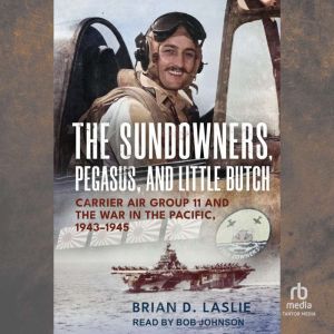 The Sundowners, Pegasus, and Little Butch: Carrier Air Group 11 and the War in the Pacific, 1943-1945