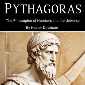 Pythagoras: The Philosopher of Numbers and the Universe
