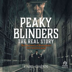 Peaky Blinders: The Real Story: The True History of Birmingham's Most Notorious Gangs