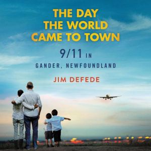 The Day the World Came to Town 9/11 in Gander, Newfoundland, Jim DeFede