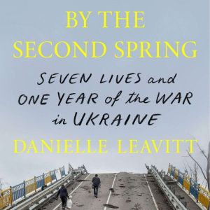 By the Second Spring: Seven Lives and One Year of the War in Ukraine