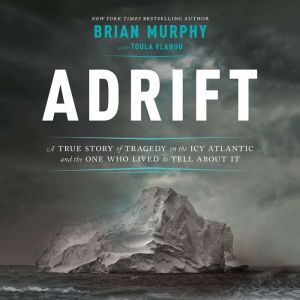Adrift: A True Story of Tragedy on the Icy Atlantic and the One Who Lived to Tell about It, Brian Murphy