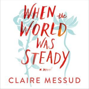 When the World Was Steady, Claire Messud