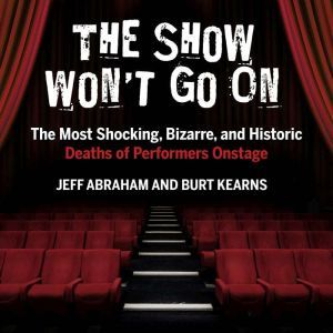 The Show Won't Go On: The Most Shocking, Bizarre, and Historic Deaths of Performers Onstage, Jeff Abraham