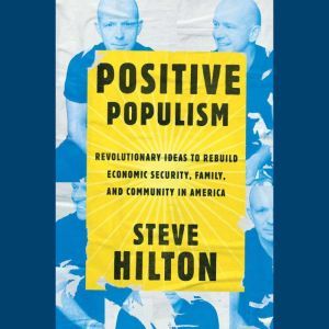 Positive Populism: Revolutionary Ideas to Rebuild Economic Security, Family, and Community in  America, Steve Hilton