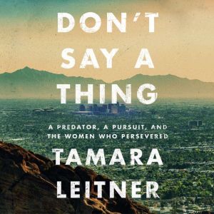 Don't Say a Thing: A Predator, a Pursuit, and the Women Who Persevered
