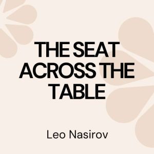 The Seat Across the Table, Leo Nasirov