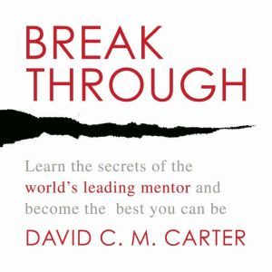 Breakthrough: Learn the Secrets of the World's Leading Mentor and Become the Best You Can Be, David C.M. Carter