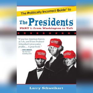 The Politically Incorrect Guide to the Presidents, Part 1: From Washington to Taft, Larry Schweikart