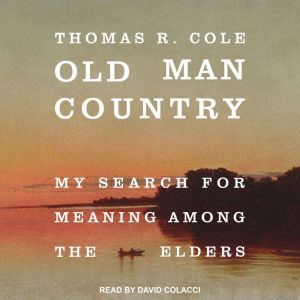 Old Man Country: My Search for Meaning Among the Elders, Thomas R. Cole