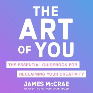 The Art of You: The Essential Guidebook for Reclaiming Your Creativity