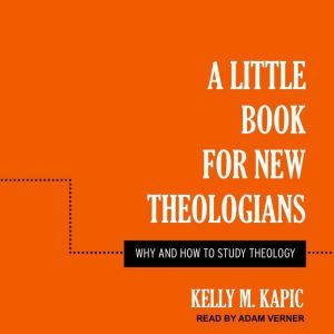 A Little Book for New Theologians Why and How to Study Theology, Kelly M. Kapic