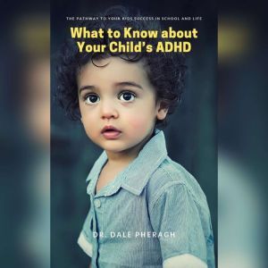 What to Know about Your Childs ADHD..., Dr. Dale Pheragh