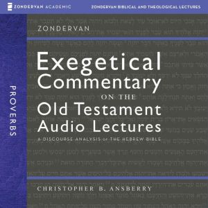 Proverbs: Audio Lectures: 38 Lessons on Literary Context, Structure, Exegesis, and Interpretation