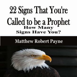 22 Signs That You're Called to be a Prophet: How Many Signs Have You?, Matthew Robert Payne