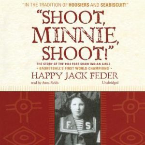 Shoot, Minnie, Shoot!: The Story of the 1904 Fort Shaw Indian Girls, Basketballs First World Champions