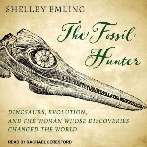 The Fossil Hunter Dinosaurs, Evolution, and the Woman Whose Discoveries Changed the World, Shelley Emling
