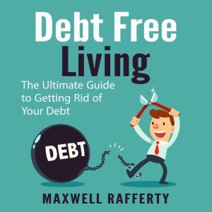 Debt Free Living The Ultimate Guide ..., Maxwell Rafferty