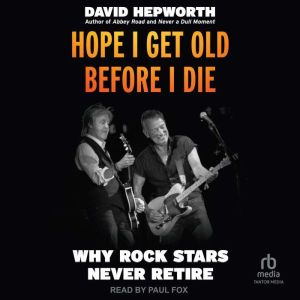 Hope I Get Old Before I Die: Why Rock Stars Never Retire