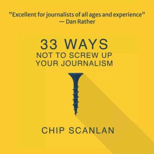 33 Ways Not To Screw Up Your Journali..., Chip Scanlan