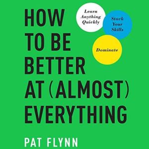 How to Be Better at Almost Everything Learn Anything Quickly, Stack Your Skills, Dominate, Pat Flynn