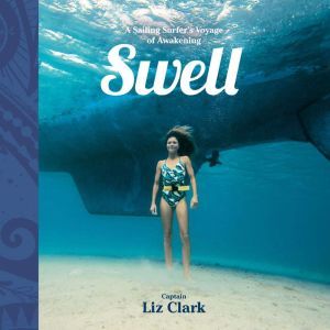 Swell: A Sailing Surfer's Voyage of Awakening, Liz Clark