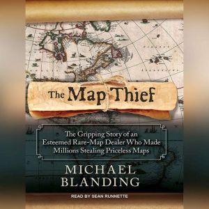 The Map Thief: The Gripping Story of an Esteemed Rare-map Dealer Who Made Millions Stealing Priceless Maps, Michael Blanding