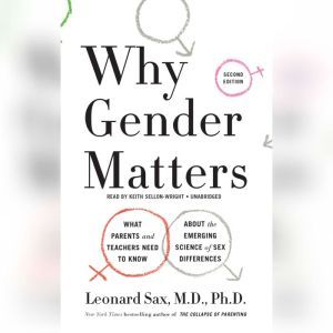 Why Gender Matters: What Parents and Teachers Need to Know About the Emerging Science of Sex Differences, Leonard Sax, MD, PhD