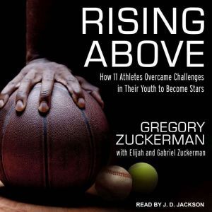 Rising Above: How 11 Athletes Overcame Challenges in Their Youth to Become Stars, Gregory Zuckerman