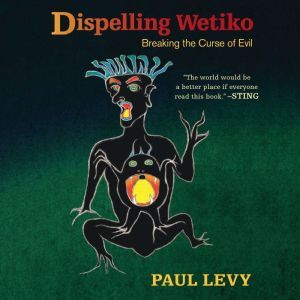 Dispelling Wetiko Breaking the Curse of Evil, Paul Levy