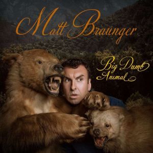 Big Dumb Animal, Matt Braunger