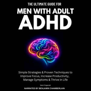 The Ultimate Guide For Men With Adult ADHD: Simple Strategies & Proven Techniques to Improve Focus, Increase Productivity, Man