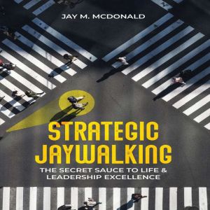 Strategic Jaywalking: The Secret Sauce to Life & Leadership Excellence