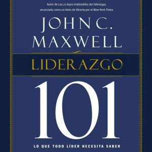 Liderazgo 101 Lo que todo lider nece..., John C. Maxwell
