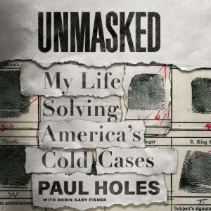 Unmasked My Life Solving America's Cold Cases, Paul Holes