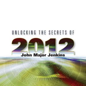 Unlocking the Secrets of 2012, John Major Jenkins