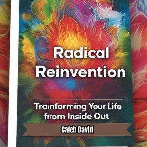 Radical Reinvention: Transforming Your Life from the Inside Out