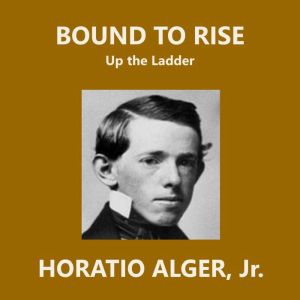 Bound to Rise, Horatio Alger, Jr.