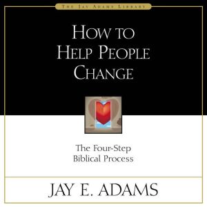 How to Help People Change: The Four-Step Biblical Process, Jay E. Adams