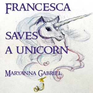 Francesca Saves A Unicorn, Maryanna Gabriel
