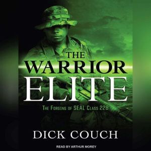 The Warrior Elite The Forging of SEAL Class 228, Dick Couch