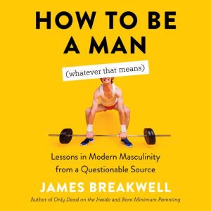 How to Be a Man Whatever That Means..., James Breakwell