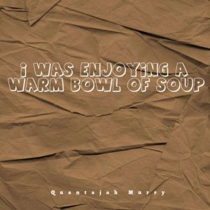 I Was Enjoying a Warm Bowl of Soup