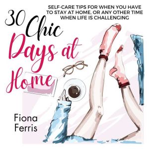 30 Chic Days at Home: Self-care tips for when you have to stay at home, or any other time when life is challenging