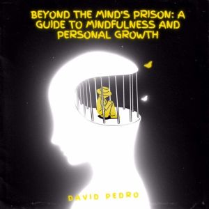 Beyond the Mind's Prison A Guide to Mindfulness and Personal Growth